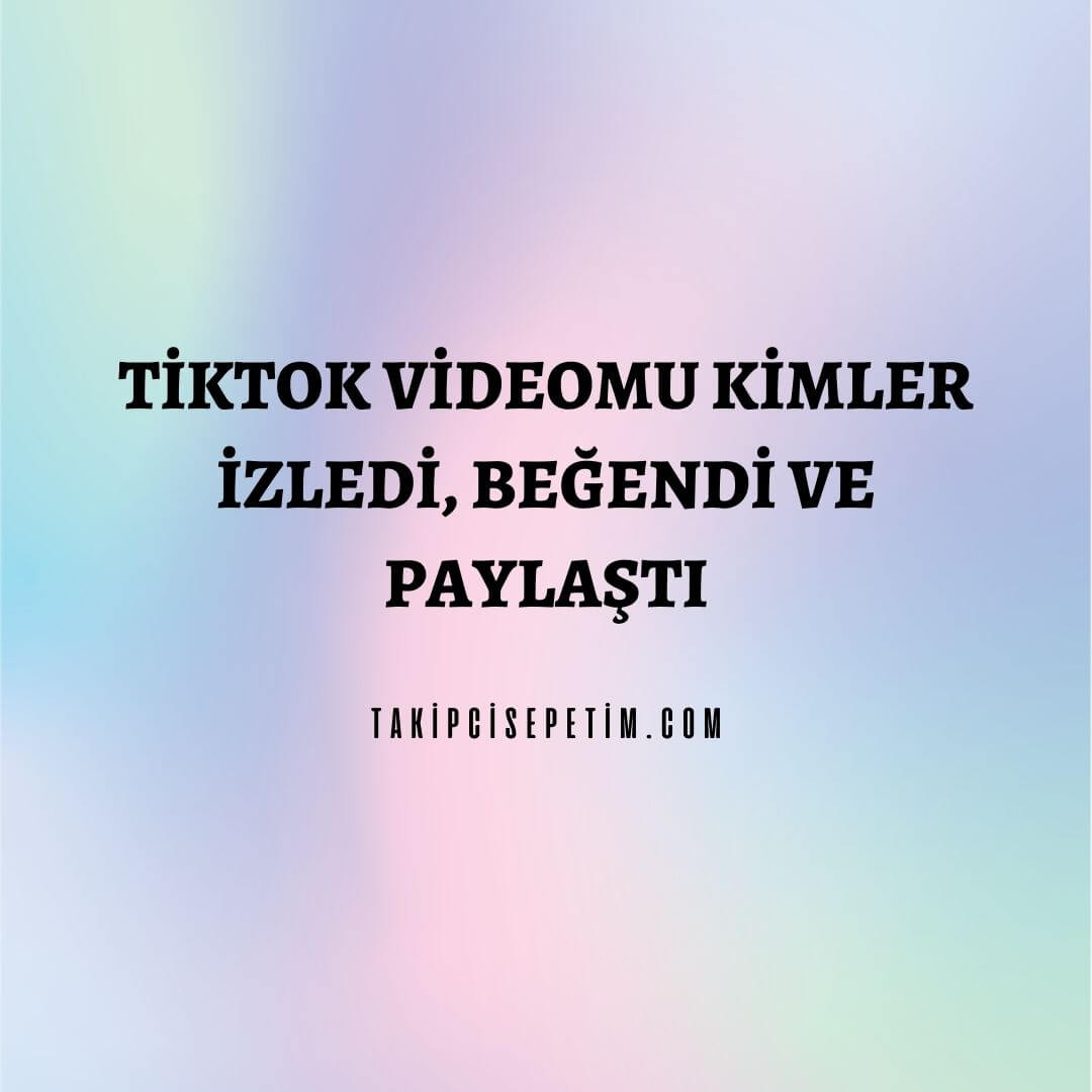 Tiktok Videomu Kimler İzledi, Beğendi Ve Paylaştı