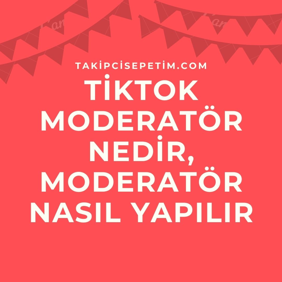 TikTok Moderatör Nedir, Moderatör Nasıl Yapılır