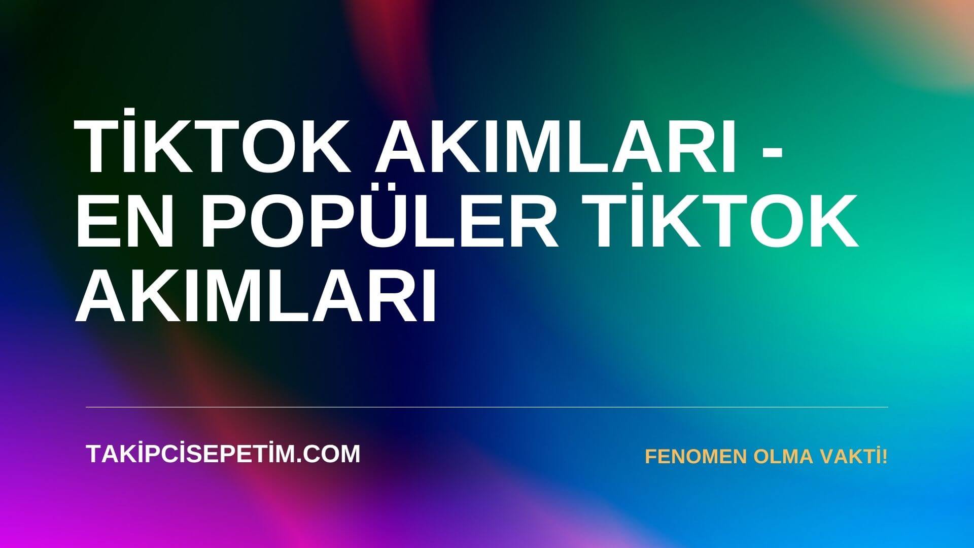 Tiktok Akımları - En Popüler Tiktok Akımları 2022